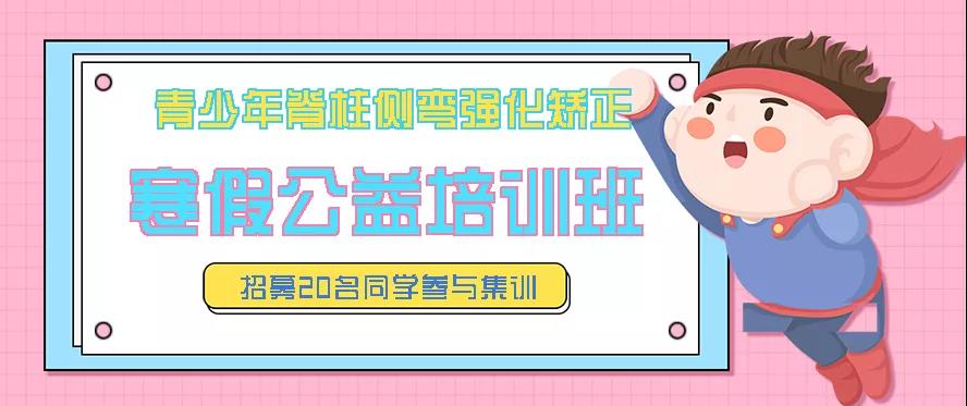 寒假青少年脊柱側(cè)彎強(qiáng)化矯正公益培訓(xùn)班預(yù)約報(bào)名中，招募20名同學(xué)免費(fèi)參訓(xùn)